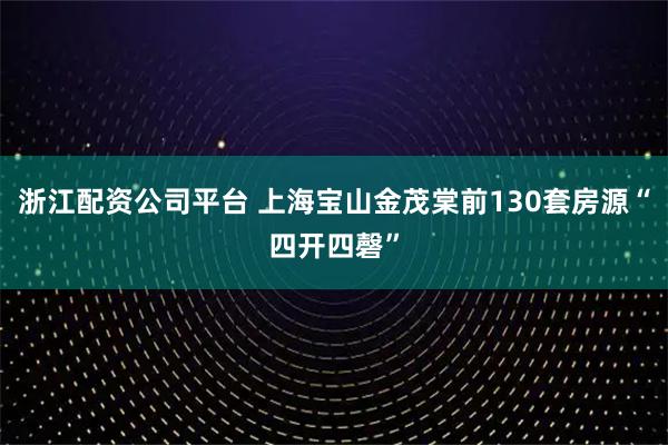 浙江配资公司平台 上海宝山金茂棠前130套房源“四开四磬”
