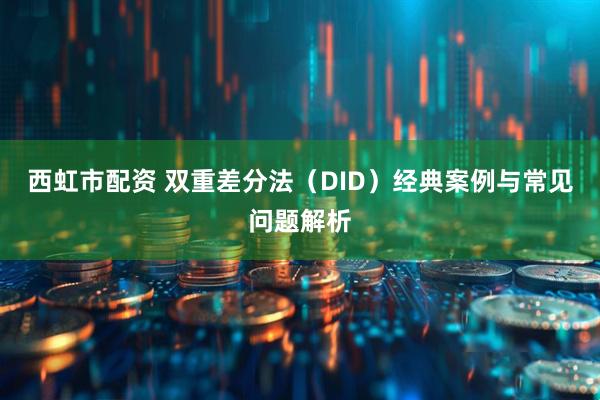 西虹市配资 双重差分法（DID）经典案例与常见问题解析