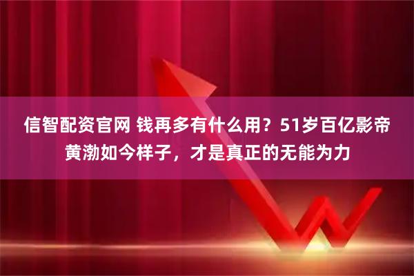 信智配资官网 钱再多有什么用？51岁百亿影帝黄渤如今样子，才是真正的无能为力