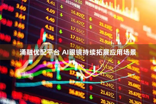 涌融优配平台 AI眼镜持续拓展应用场景