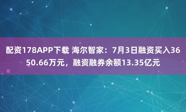 配资178APP下载 海尔智家：7月3日融资买入3650.66万元，融资融券余额13.35亿元