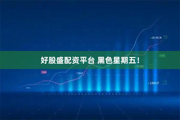 好股盛配资平台 黑色星期五！