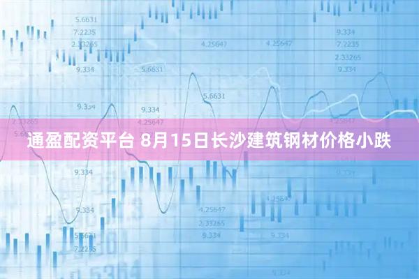 通盈配资平台 8月15日长沙建筑钢材价格小跌