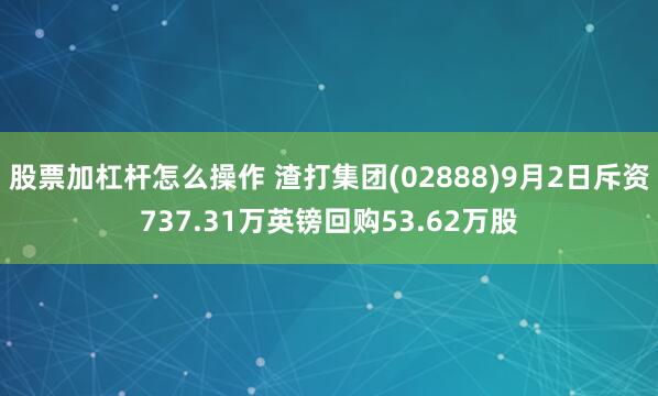 股票加杠杆怎么操作 渣打集团(02888)9月2日斥资737.31万英镑回购53.62万股