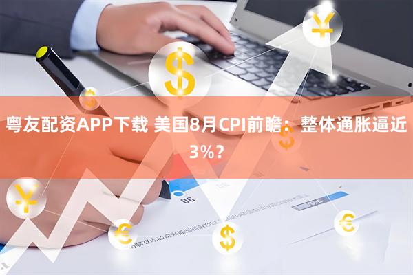 粤友配资APP下载 美国8月CPI前瞻：整体通胀逼近3%？