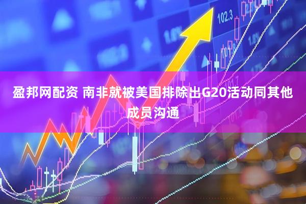 盈邦网配资 南非就被美国排除出G20活动同其他成员沟通