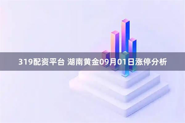 319配资平台 湖南黄金09月01日涨停分析